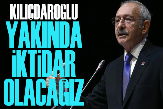 CHP Lideri Kılıçdaroğlu: Yakında iktidar olacağız