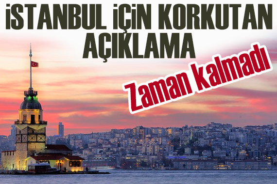 İstanbul için korkutan açıklama: Zaman daralıyor