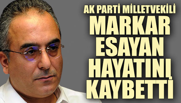 AK Parti Milletvekili Markar Esayan hayatını kaybetti