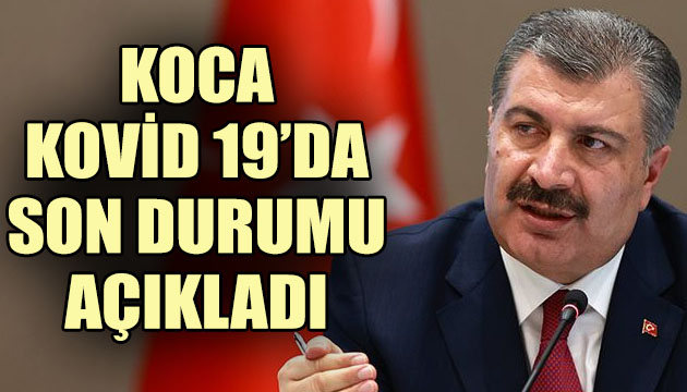 Bakan Koca, Kovid 19 da son durumu açıkladı