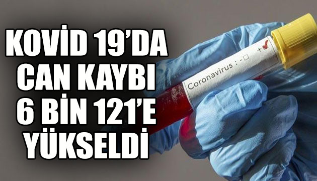 Koronavirüste can kaybı 6 bin 121 e yükseldi