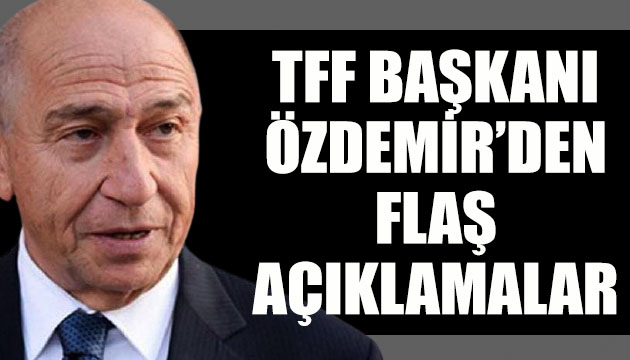 TFF Başkanı Nihat Özdemir den flaş açıklamalar!