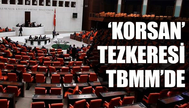  Korsan  tezkeresi Meclis e sunuldu
