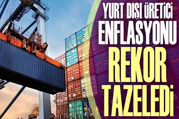 Yurt dışı üretici enflasyonu rekor tazeledi