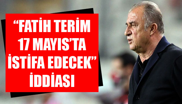  Fatih Terim 17 Mayıs ta istifa edecek  iddiası