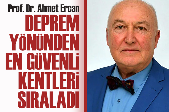 Prof. Dr. Ahmet Ercan, deprem yönünden en güvenli kentleri sıraladı
