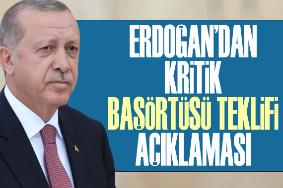 Erdoğan dan kritik başörtüsü teklifi açıklaması