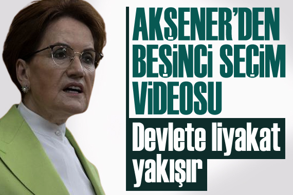 Akşener den yeni seçim videosu: Devlete liyakat yakışır