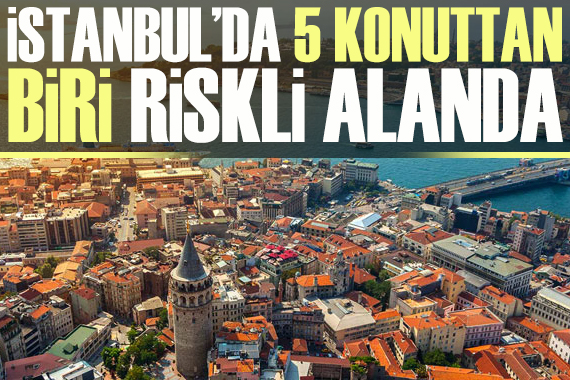 İstanbul da 5 konuttan biri ‘riskli’ alanda