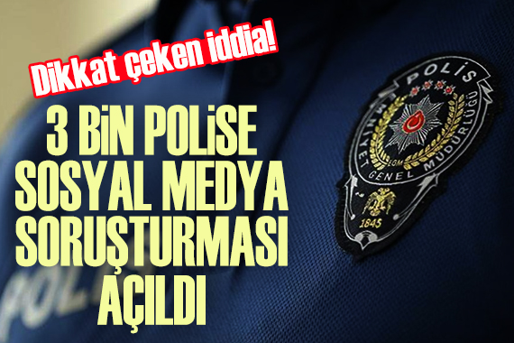  3 bin polise  sosyal medya  soruşturması açıldı  iddiası