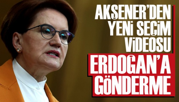 Akşener’den üçüncü seçim videosu: Erdoğan'a gönderme