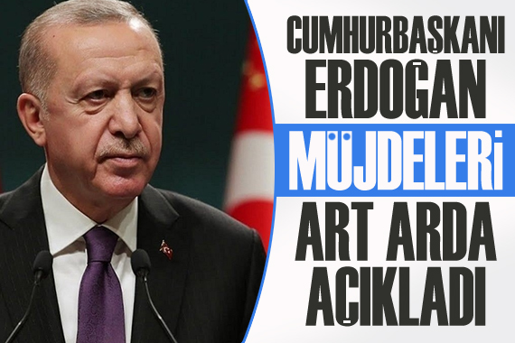 Erdoğan, müjdeleri art arda açıkladı