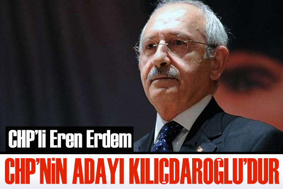 CHP li Eren Erdem den dikkat çeken açıklama: CHP nin adayı Kemal Kılıçdaroğlu