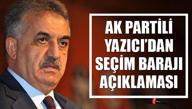 AK Partili Yazıcı dan  seçim barajı  açıklaması
