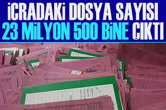 İcradaki dosya sayısı 23 milyon 500 bine çıktı