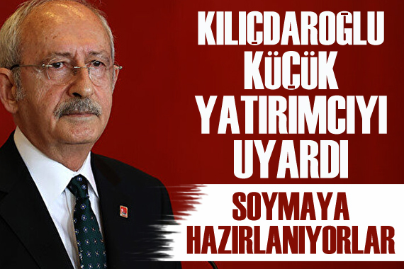 Kılıçdaroğlu ndan dikkat çeken sözler: Küçük yatırımcıyı soymaya hazırlanıyorlar