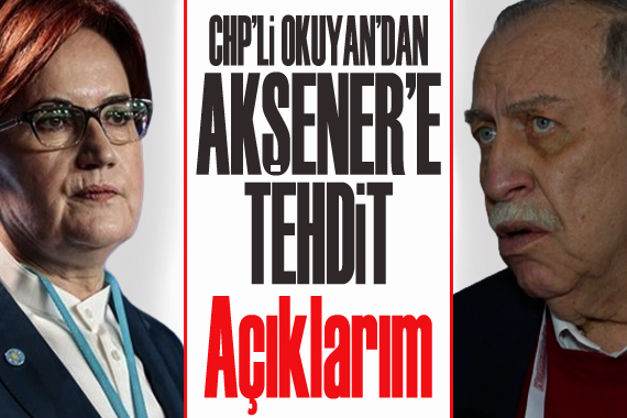 CHP li Okuyan dan İYİ Parti Lideri Akşener e tehdit: Açıklarım...