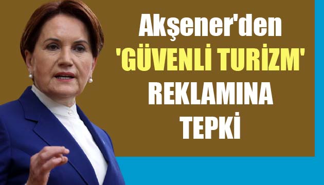 İYİ Parti Lideri Akşener den  güvenli turizm  reklamına tepki