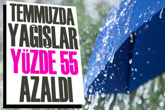 Temmuzda yağışlar yüzde 55 azaldı