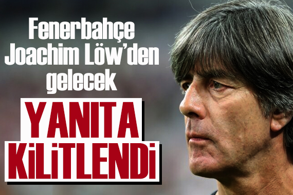 Fenerbahçe, Joachim Löw den gelecek yanıta kilitlendi