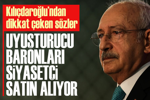 CHP Lideri Kılıçdaroğlu ndan dikkat çeken sözler: Uyuşturucu baronları siyasetçi satın alıyor