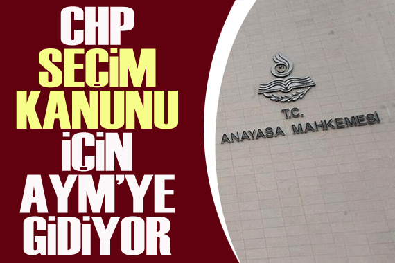 CHP, Seçim Kanunu  için Anayasa Mahkemesi ne başvuracak