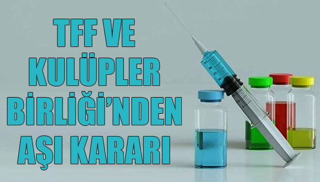 TFF ve Kulüpler Birliği nden aşı kararı