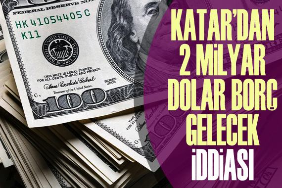 “Katar’dan 2 milyar dolar borç gelecek” iddiası