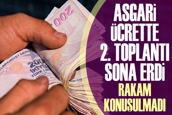 Asgari ücrette 2. toplantı bitti: Rakam konuşulmadı