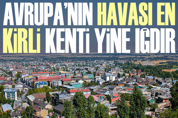 Iğdır, yine Avrupa nın havası en kirli kenti