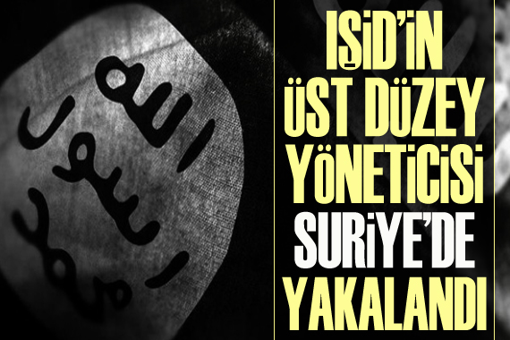 IŞİD in üst düzey yöneticisi Suriye de yakalandı