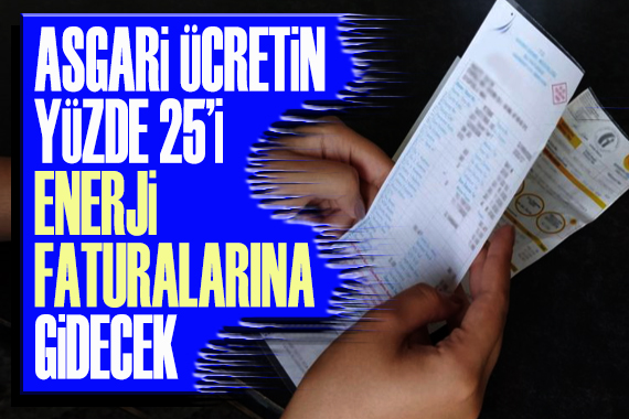 Asgari ücretin yüzde 25 i enerji faturalarına gidecek