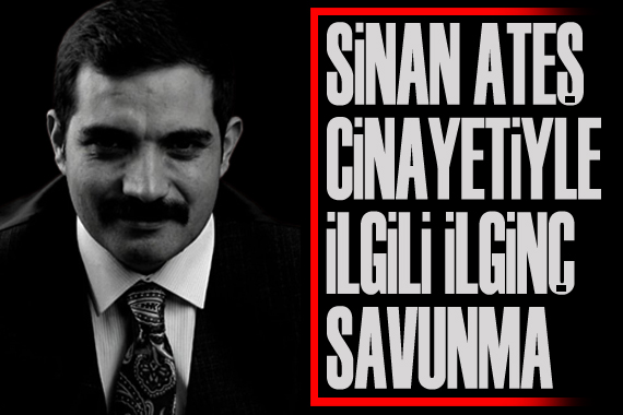 Sinan Ateş cinayetiyle ilgili ilginç savunma!