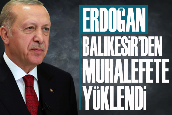 Erdoğan Balıkesir den muhalefete yüklendi