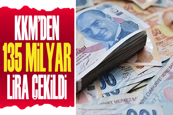 KKM den 135 milyar TL çekildi