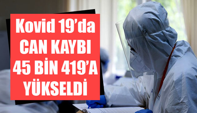 Sağlık Bakanlığı, Kovid 19 da son verileri açıkladı: Can kaybı 45 bin 419 a yükseldi