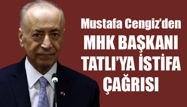 Galatasaray Başkanı Cengiz den MHK Başkanı Tatlı ya istifa çağrısı