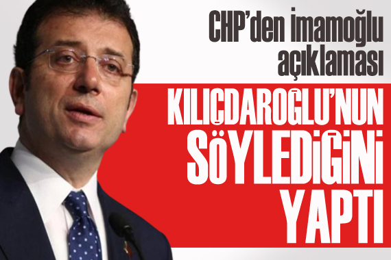 CHP den  İmamoğlu  açıklaması: Kılıçdaroğlu nun söylediğini yaptı