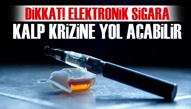 Uzman isim uyardı: Elektronik sigara kalp krizine yol açabilir