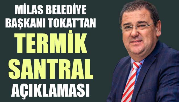 Milas Belediye Başkanı Muhammet Tokat tan  termik santral  açıklaması