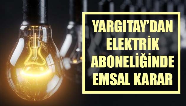 Yargıtay’dan elektrik aboneliğinde emsal karar!