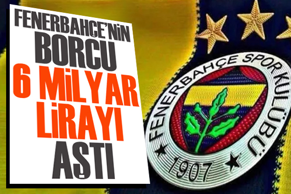 Fenerbahçe nin borcu 6  milyar TL yi aştı