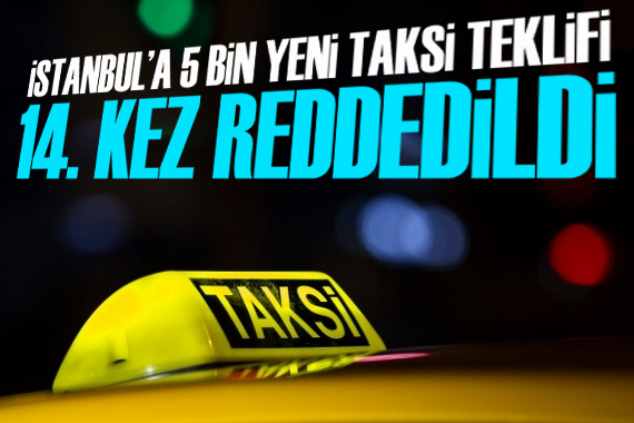İstanbul a 5 bin yeni taksi teklifi 14. kez reddedildi
