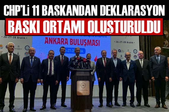 CHP li 11 büyükşehir belediye başkanından deklarasyon: Baskı ortamı oluşturuldu