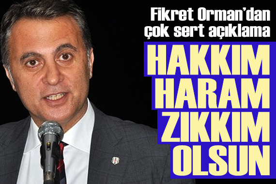 Fikret Orman dan çok sert açıklama: Bu arkadaşlara hakkım haram zıkkım olsun