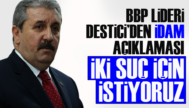 BBP Lideri Mustafa Destici: İki suç için idam istiyoruz