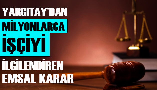 Yargıtay dan milyonlarca işçiyi ilgilendiren emsal karar!