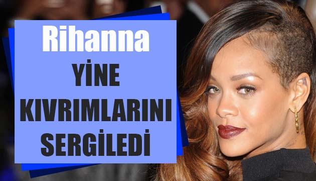 Rihanna yine kıvrımlarını sergiledi!