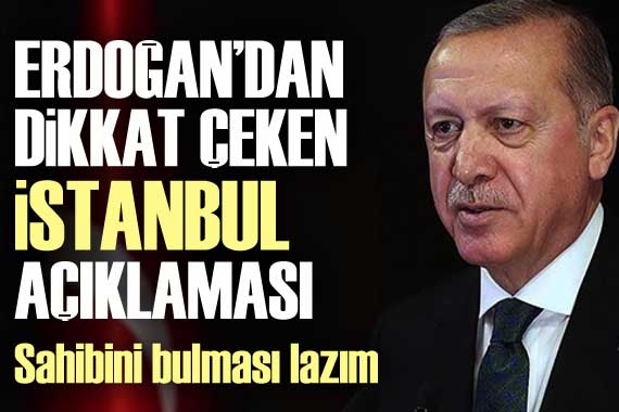 Erdoğan dan dikkat çeken İstanbul açıklaması: Sahibini bulması lazım