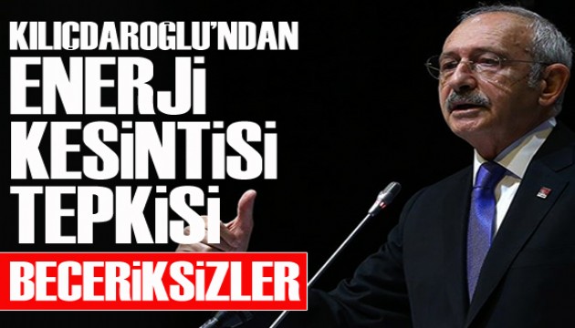 Kılıçdaroğlu'ndan enerji kesintisi tepkisi: Beceriksizler